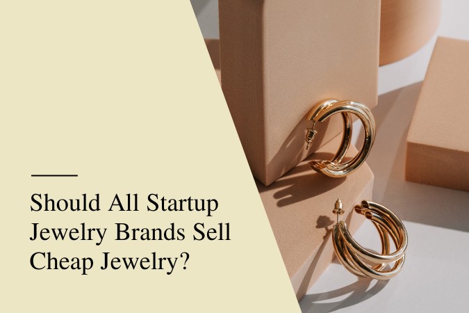 Should All Startup Jewelry Brands Sell Cheap Jewelry